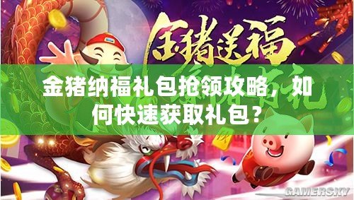 金豬納福禮包搶領(lǐng)攻略，如何快速獲取禮包？