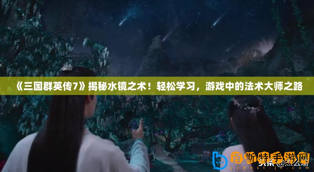 《三國群英傳7》揭秘水鏡之術！輕松學習，游戲中的法術大師之路