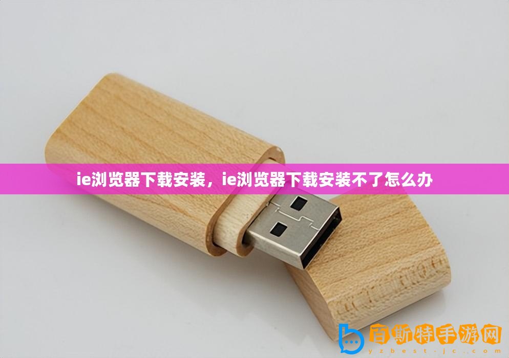 ie瀏覽器下載安裝，ie瀏覽器下載安裝不了怎么辦